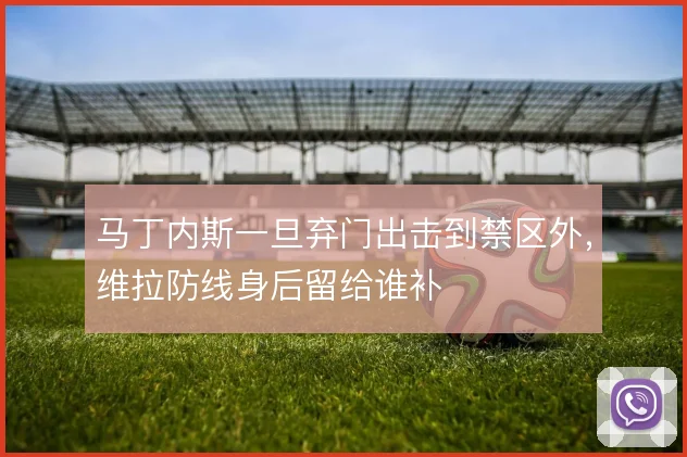 马丁内斯一旦弃门出击到禁区外，维拉防线身后留给谁补